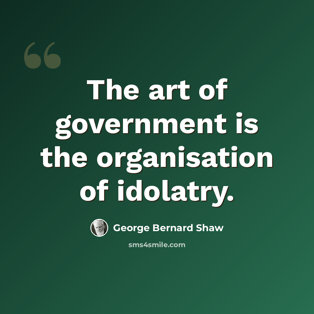 “The art of government is the organisation of idolatry.” quote by George Bernard Shaw