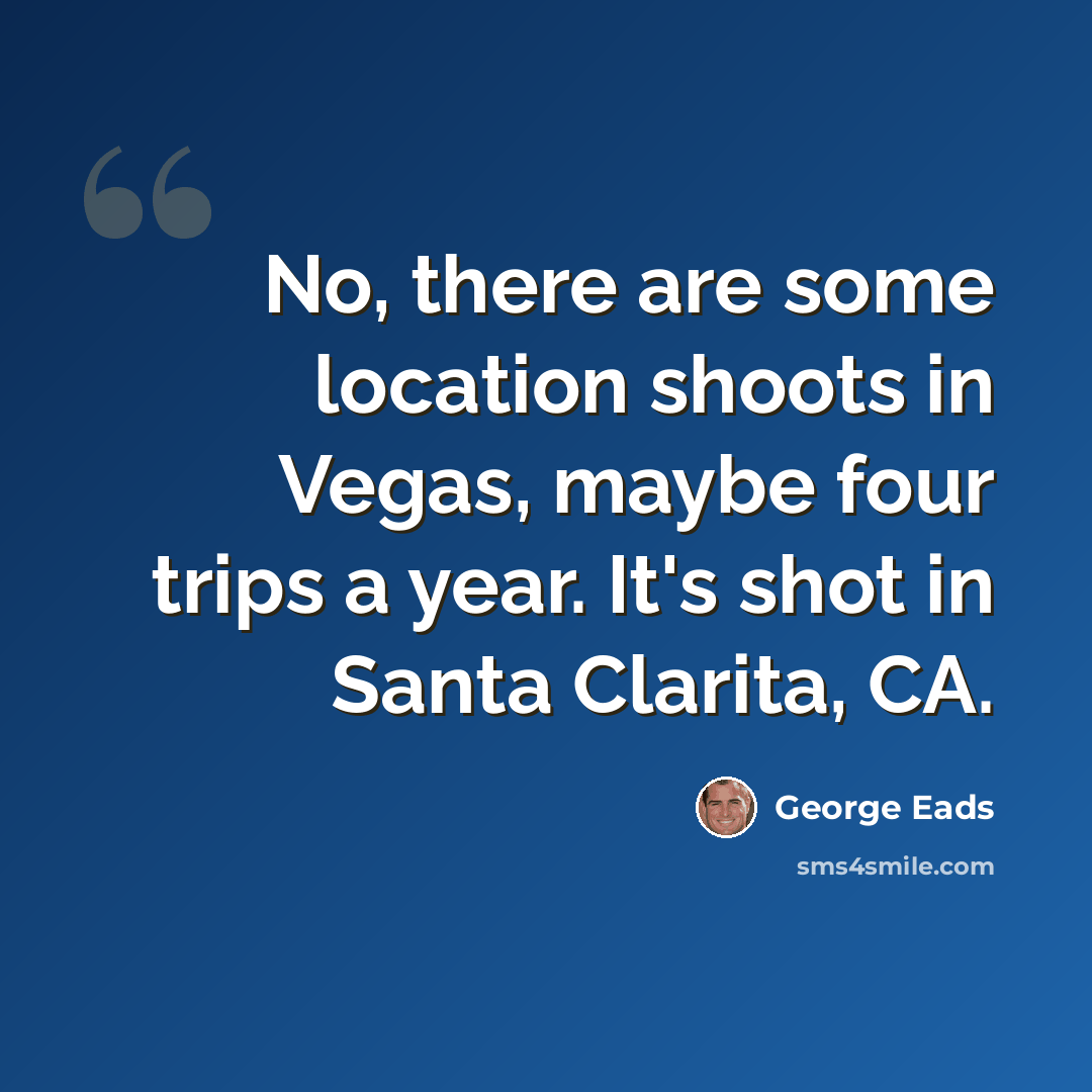 “No, there are some location shoots in Vegas, maybe four trips a year. It's shot in Santa Clarita, CA.” quote by George Eads