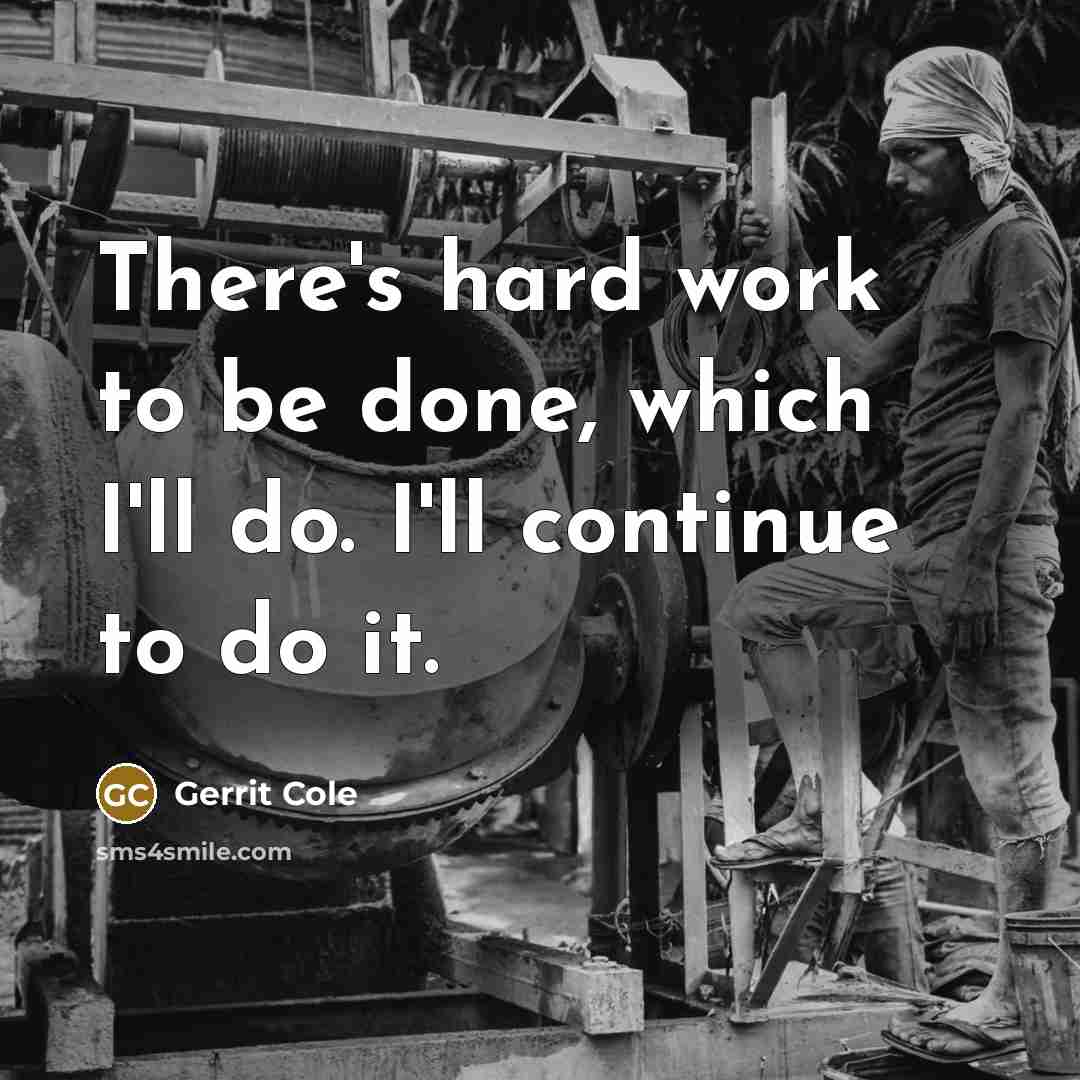 “There's hard work to be done, which I'll do. I'll continue to do it.” quote by Gerrit Cole