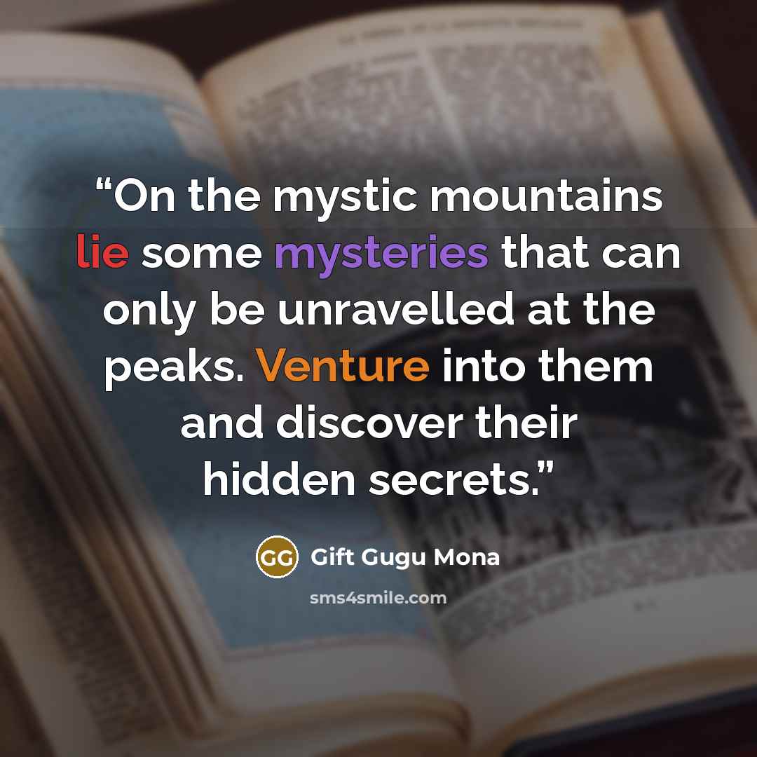 “On the mystic mountains lie some mysteries that can only be unravelled at the peaks. Venture into them and discover their hidden secrets.” quote by Gift Gugu Mona