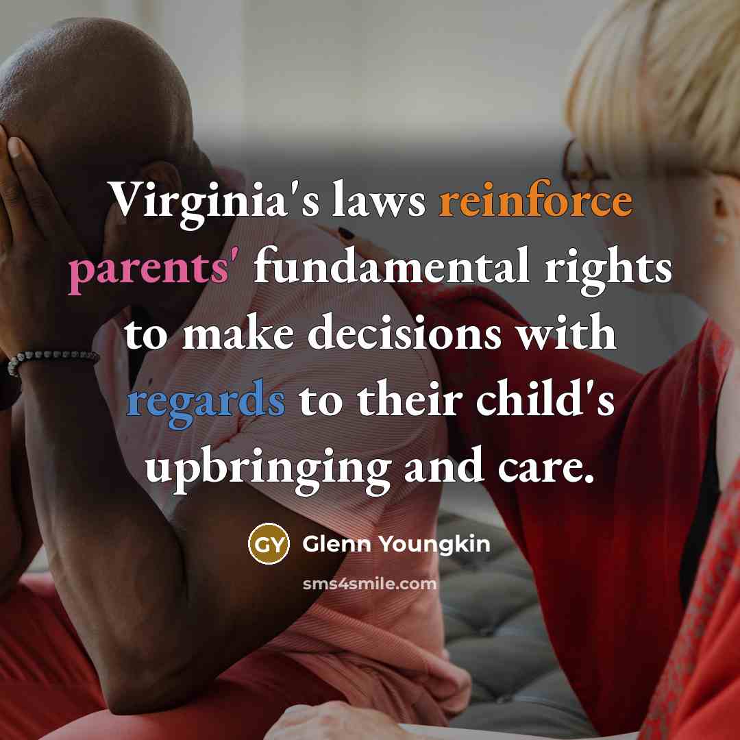 “Virginia's laws reinforce parents' fundamental rights to make decisions with regards to their child's upbringing and care.” quote by Glenn Youngkin