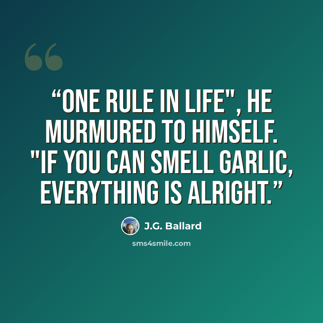 “One rule in life", he murmured to himself. "If you can smell garlic, everything is alright.” quote by J.G. Ballard