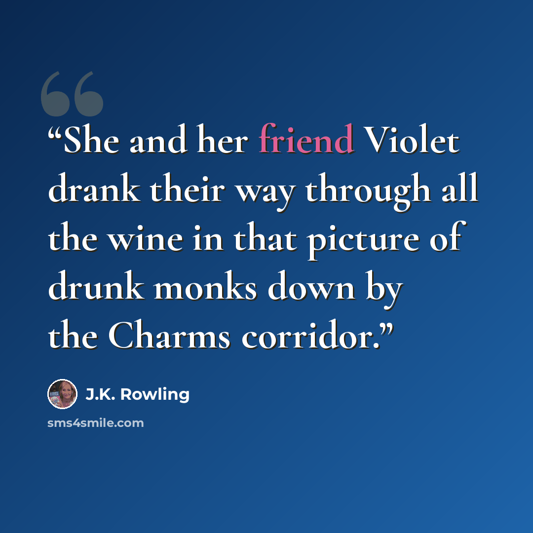 “She and her friend Violet drank their way through all the wine in that picture of drunk monks down by the Charms corridor.” quote by J.K. Rowling
