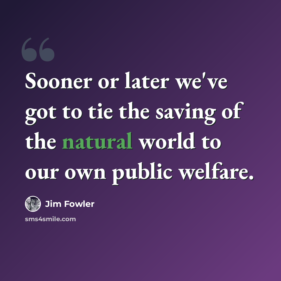 “Sooner or later we've got to tie the saving of the natural world to our own public welfare.” quote by Jim Fowler