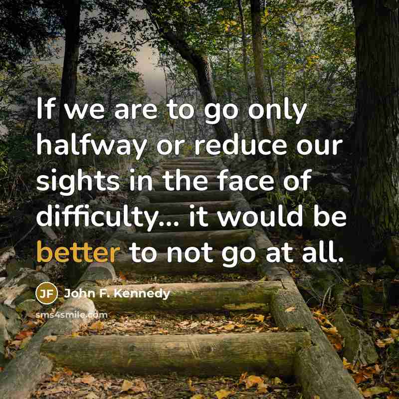 “If we are to go only halfway or reduce our sights in the face of difficulty... it would be better to not go at all.” quote by John F. Kennedy