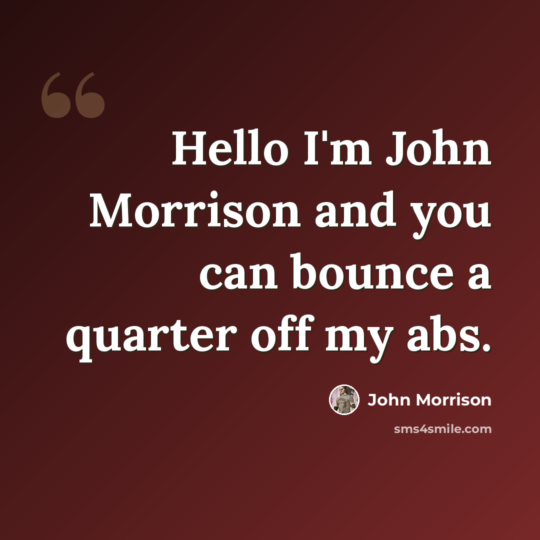 “Hello I'm John Morrison and you can bounce a quarter off my abs.” quote by John Morrison