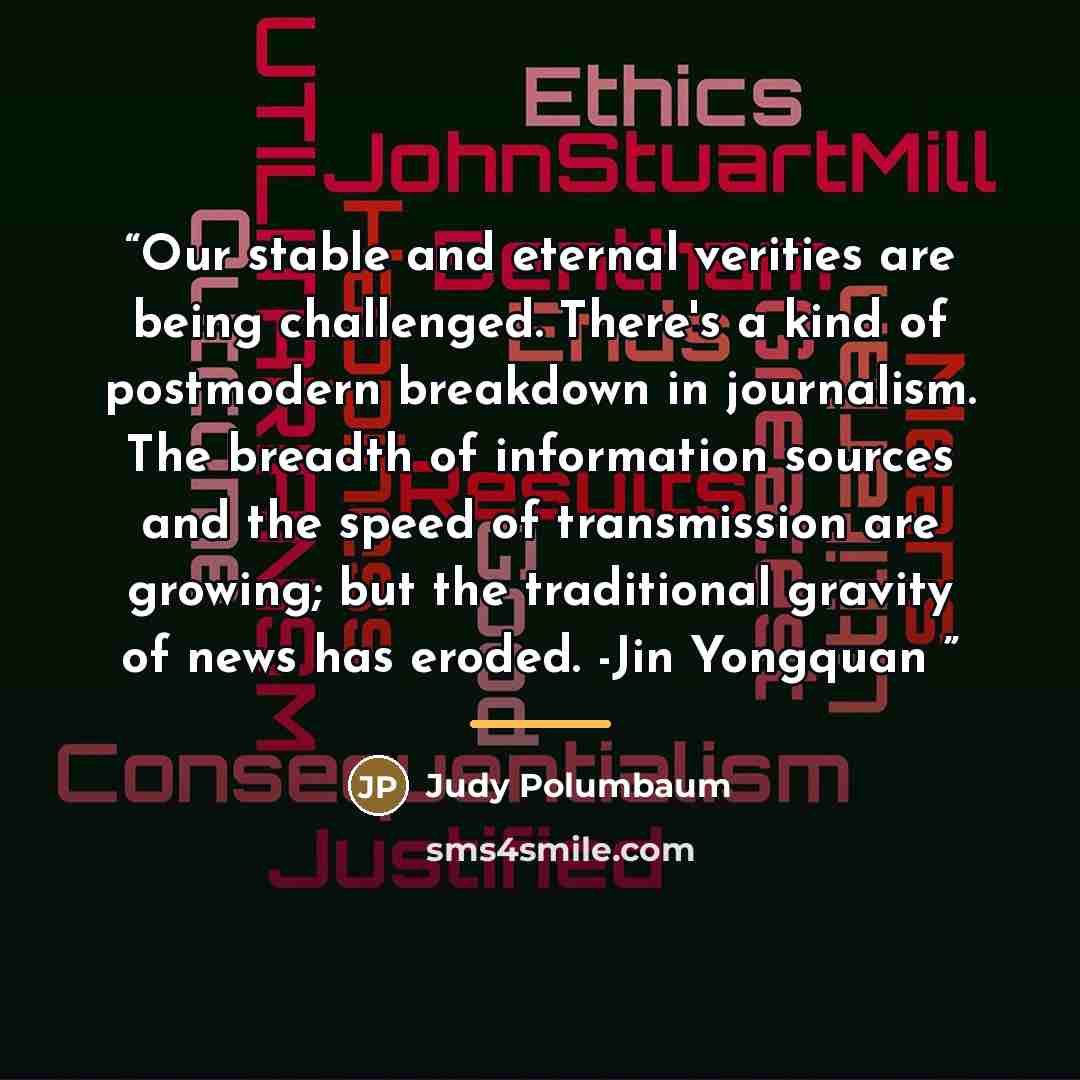 “Our stable and eternal verities are being challenged. There's a kind of postmodern breakdown in journalism. The breadth of information sources and the speed of transmission are growing; but the traditional gravity of news has eroded. -Jin Yongquan” quote by Judy Polumbaum