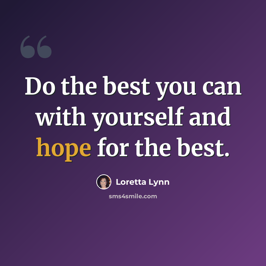 “Do the best you can with yourself and hope for the best.” quote by Loretta Lynn