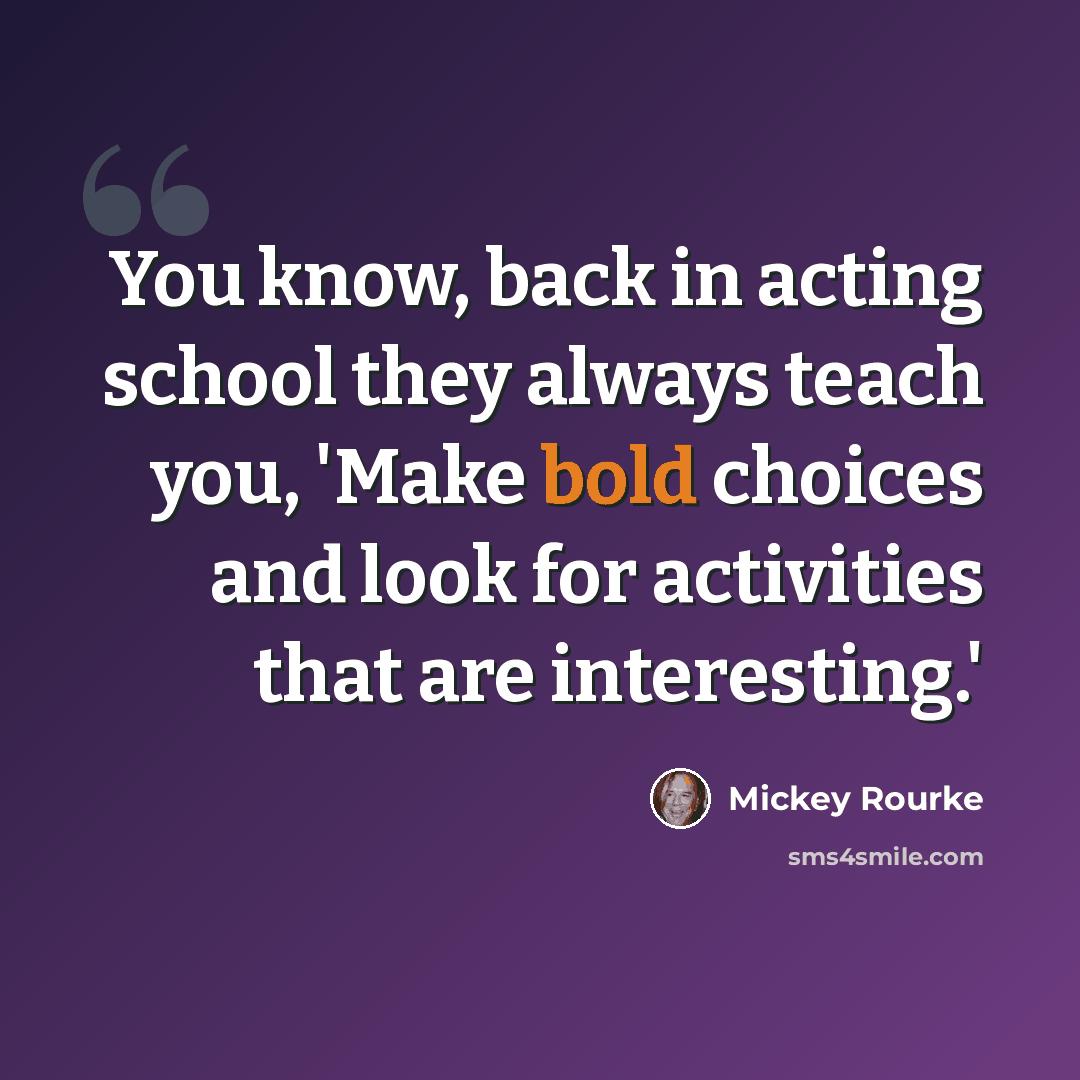 “You know, back in acting school they always teach you, 'Make bold choices and look for activities that are interesting.'” quote by Mickey Rourke