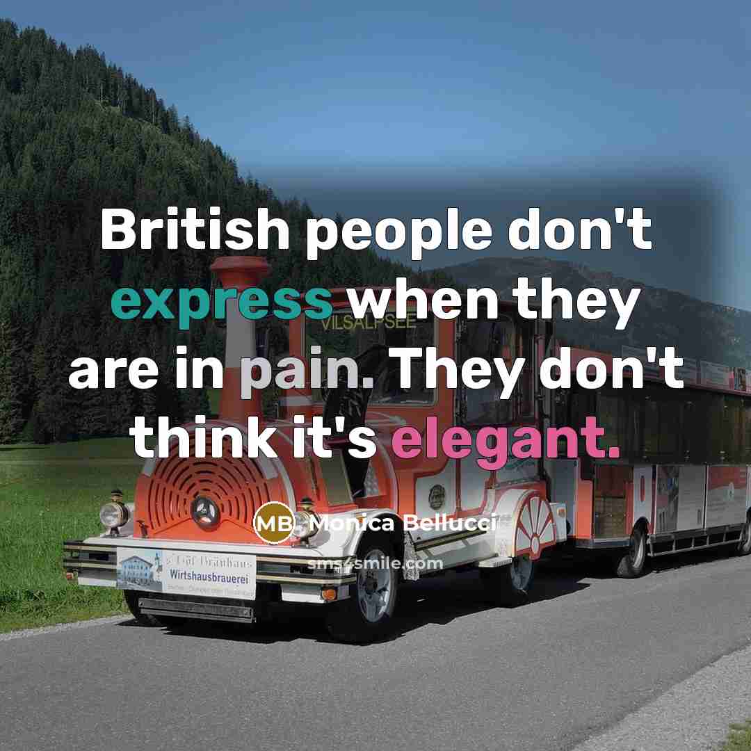 “British people don't express when they are in pain. They don't think it's elegant.” quote by Monica Bellucci
