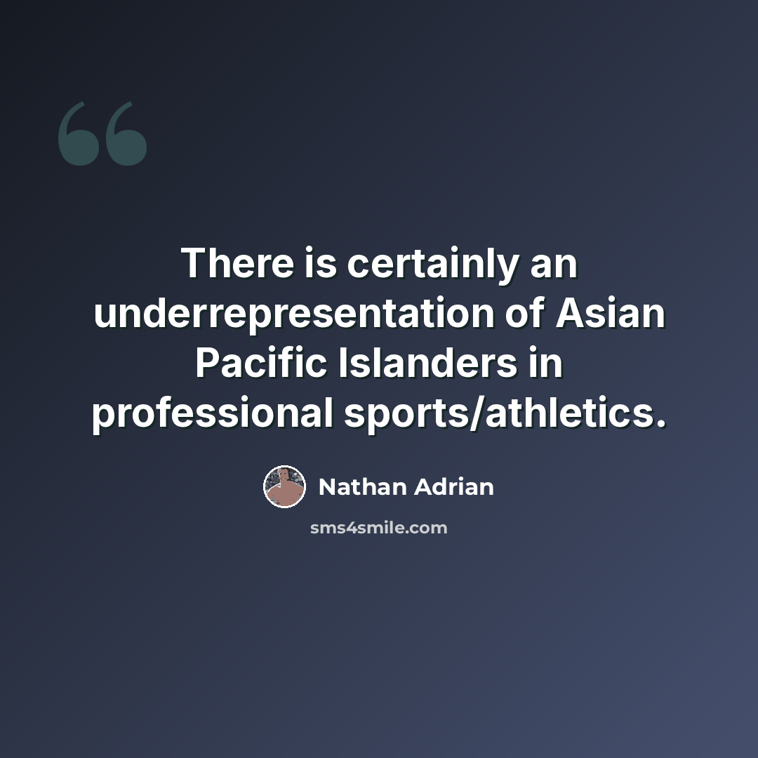 “There is certainly an underrepresentation of Asian Pacific Islanders in professional sports/athletics.” quote by Nathan Adrian