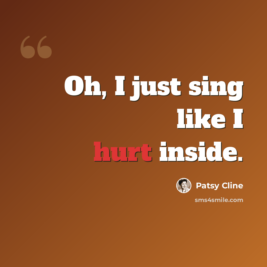 “Oh, I just sing like I hurt inside.” quote by Patsy Cline