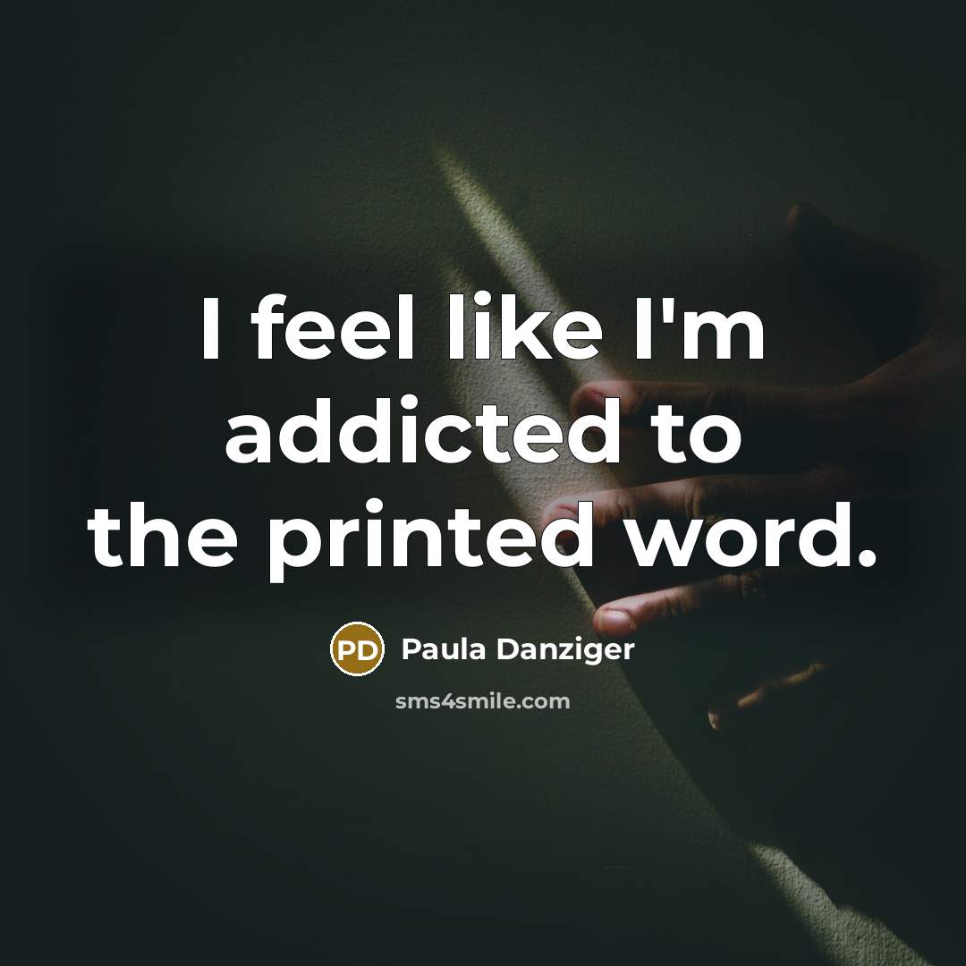 “I feel like I'm addicted to the printed word.” quote by Paula Danziger