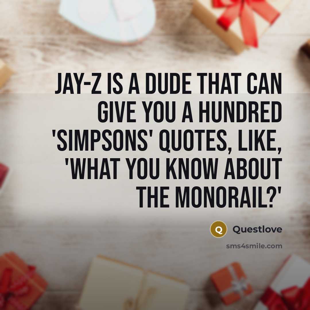 “Jay-Z is a dude that can give you a hundred 'Simpsons' quotes, like, 'What you know about the monorail?'” quote by Questlove