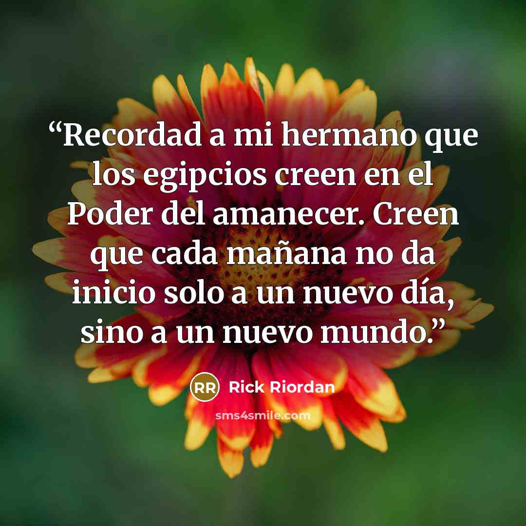 “Recordad a mi hermano que los egipcios creen en el Poder del amanecer. Creen que cada mañana no da inicio solo a un nuevo día, sino a un nuevo mundo.” quote by Rick Riordan