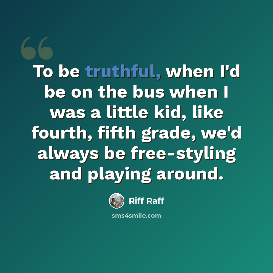 “To be truthful, when I'd be on the bus when I was a little kid, like fourth, fifth grade, we'd always be free-styling and playing around.” quote by Riff Raff