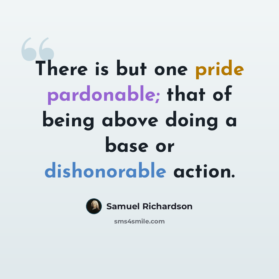 “There is but one pride pardonable; that of being above doing a base or dishonorable action.” quote by Samuel Richardson