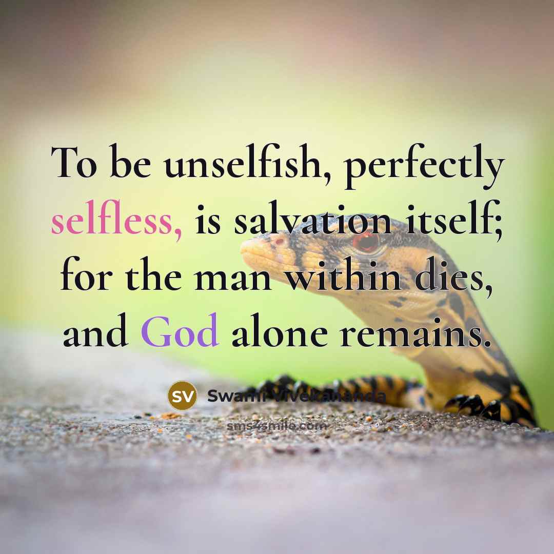 “To be unselfish, perfectly selfless, is salvation itself; for the man within dies, and God alone remains.” quote by Swami Vivekananda