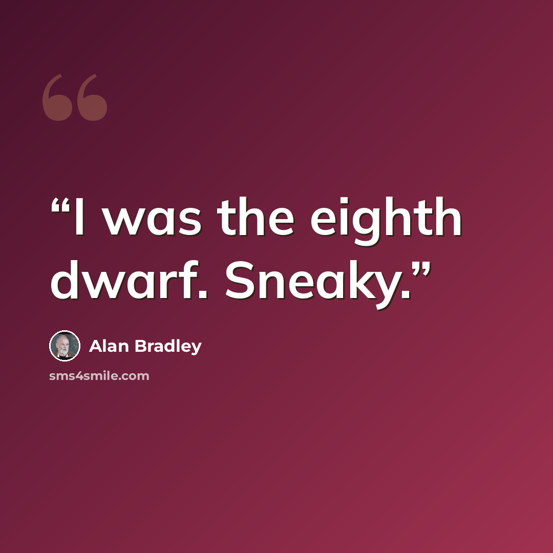 “I was the eighth dwarf. Sneaky.” quote by Alan Bradley