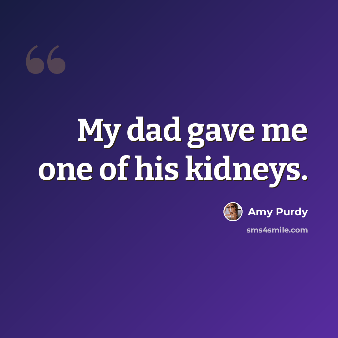 “My dad gave me one of his kidneys.” quote by Amy Purdy
