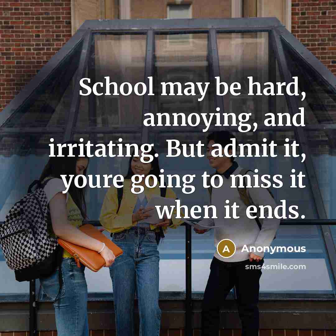 “School may be hard, annoying, and irritating. But admit it, youre going to miss it when it ends.” quote by Anonymous