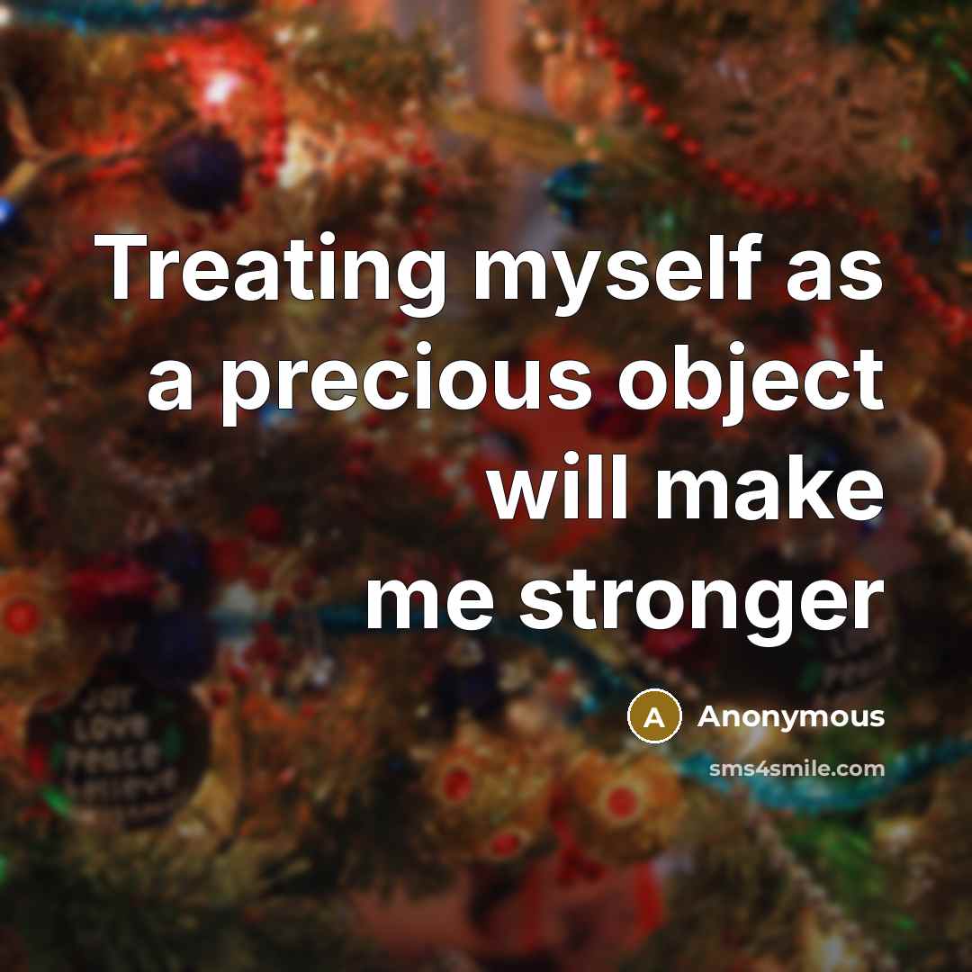 “Treating myself as a precious object will make me stronger” quote by Anonymous