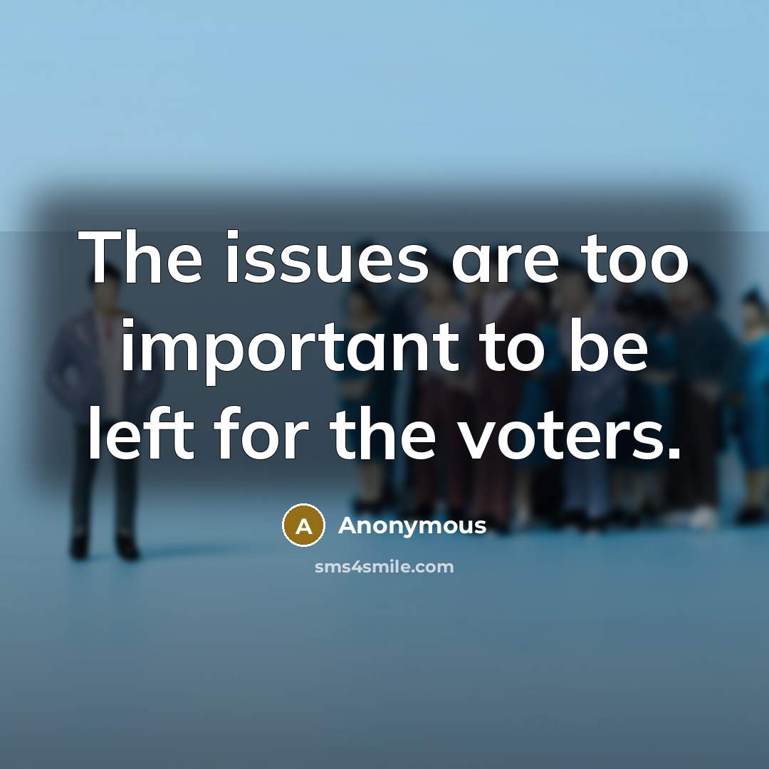 “The issues are too important to be left for the voters.” quote by Anonymous