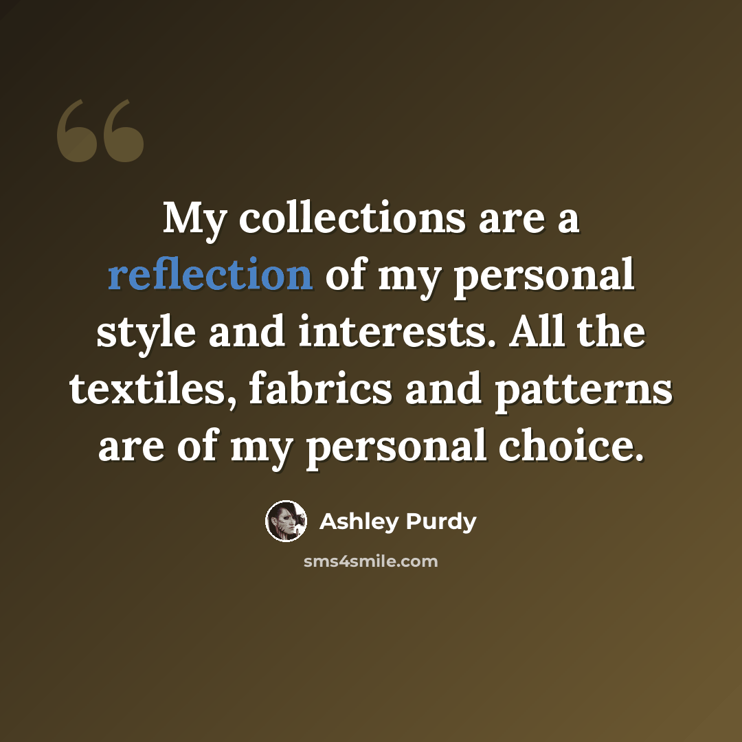 “My collections are a reflection of my personal style and interests. All the textiles, fabrics and patterns are of my personal choice.” quote by Ashley Purdy