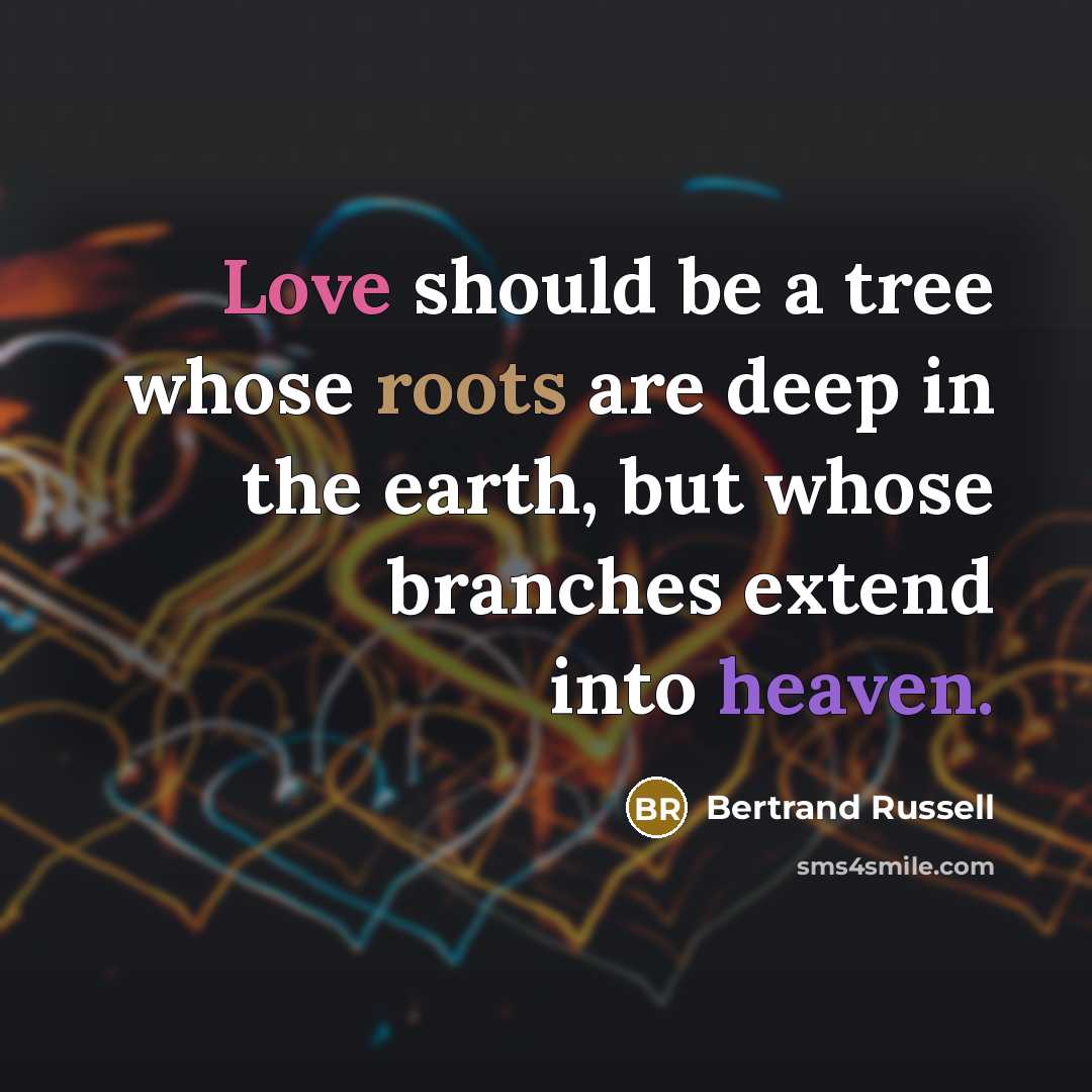 “Love should be a tree whose roots are deep in the earth, but whose branches extend into heaven.” quote by Bertrand Russell