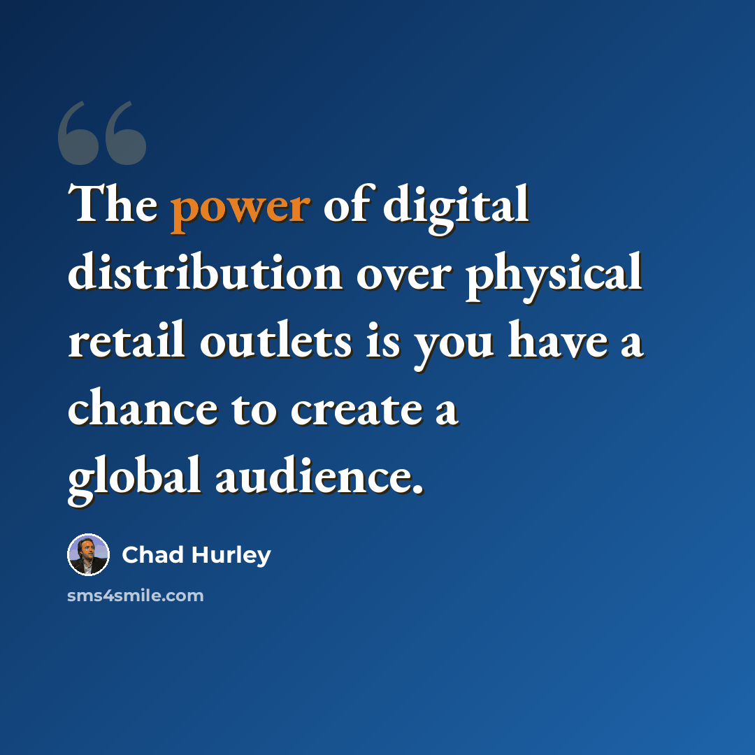 “The power of digital distribution over physical retail outlets is you have a chance to create a global audience.” quote by Chad Hurley