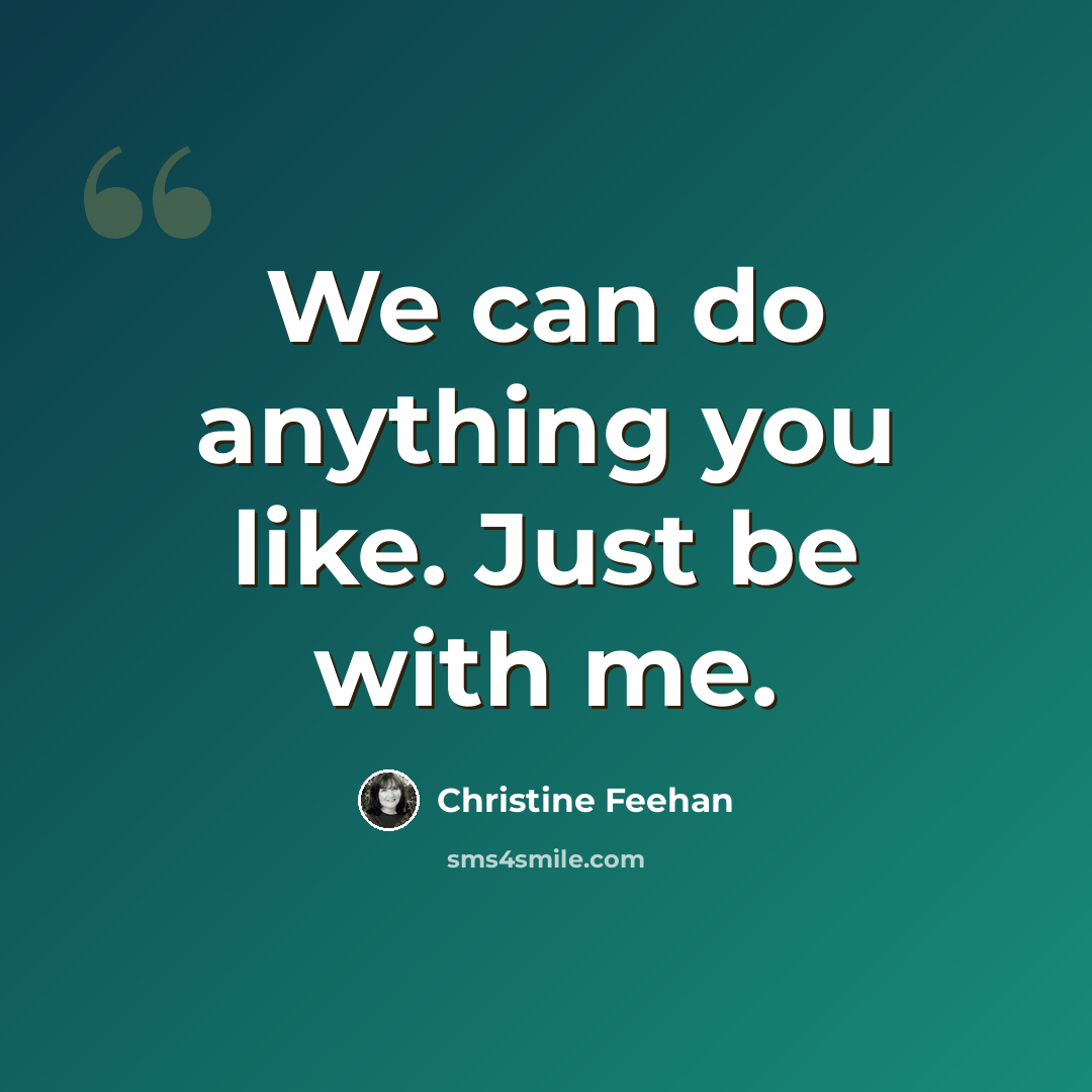 “We can do anything you like. Just be with me.” quote by Christine Feehan