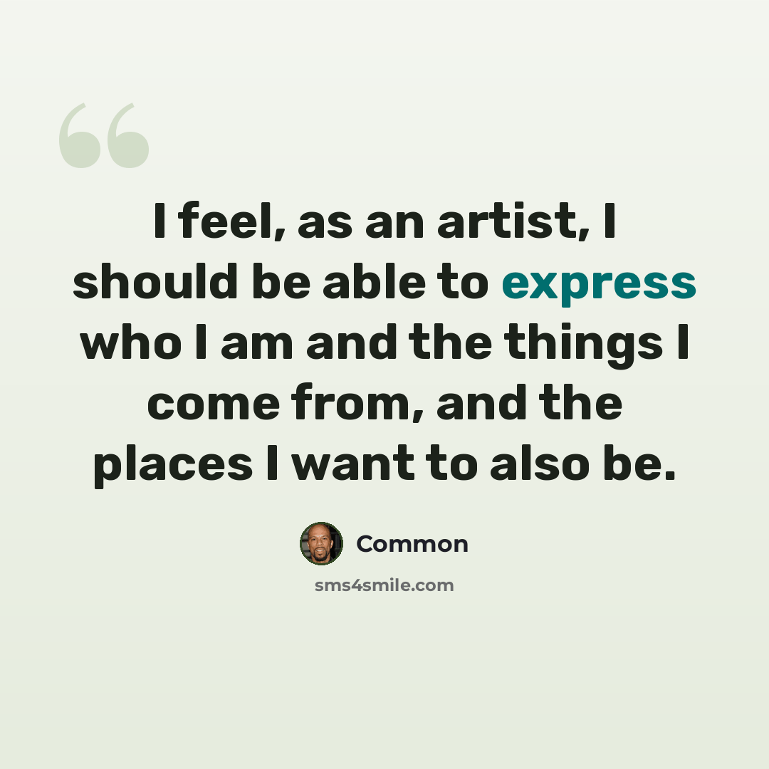 “I feel, as an artist, I should be able to express who I am and the things I come from, and the places I want to also be.” quote by Common