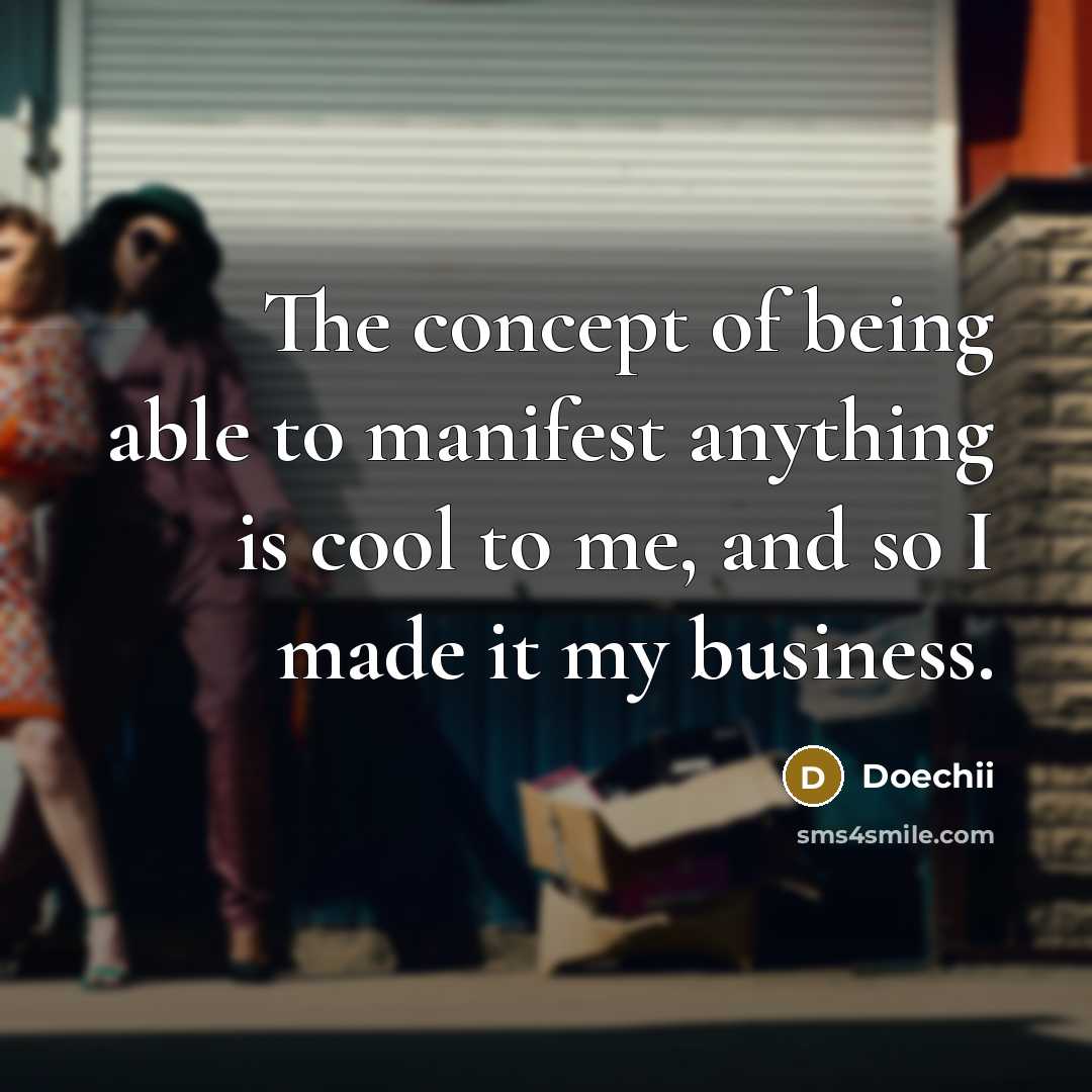 “The concept of being able to manifest anything is cool to me, and so I made it my business.” quote by Doechii