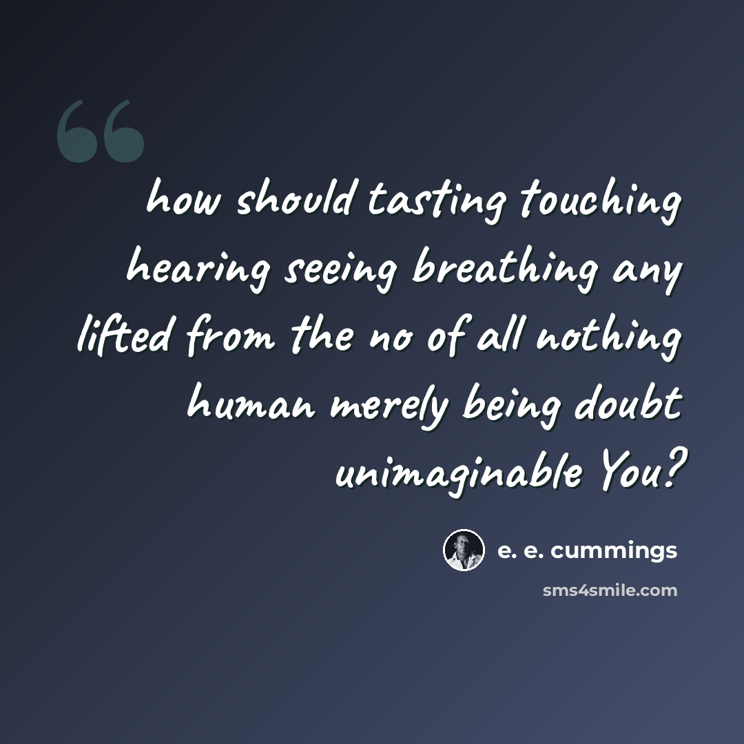 “how should tasting touching hearing seeing breathing any lifted from the no of all nothing human merely being doubt unimaginable You?” quote by e. e. cummings