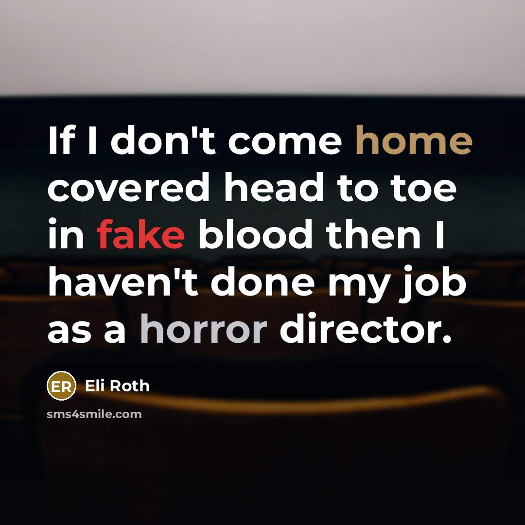 “If I don't come home covered head to toe in fake blood then I haven't done my job as a horror director.” quote by Eli Roth