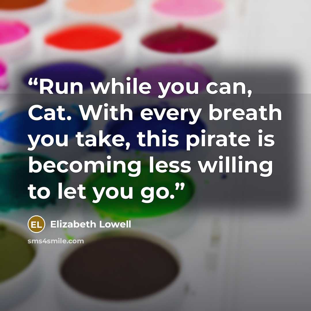 “Run while you can, Cat. With every breath you take, this pirate is becoming less willing to let you go.” quote by Elizabeth Lowell
