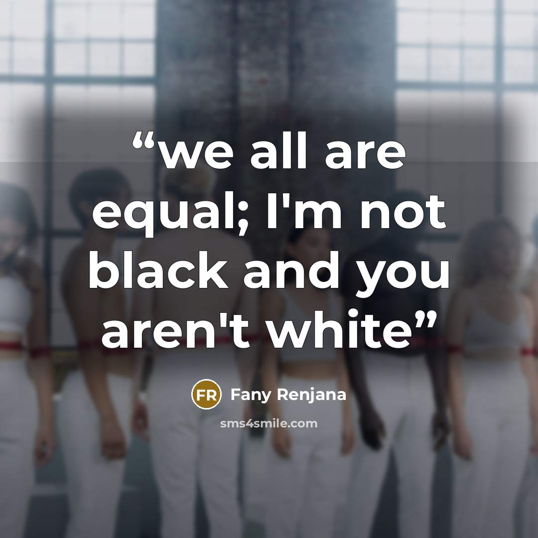 “we all are equal; I'm not black and you aren't white” quote by Fany Renjana