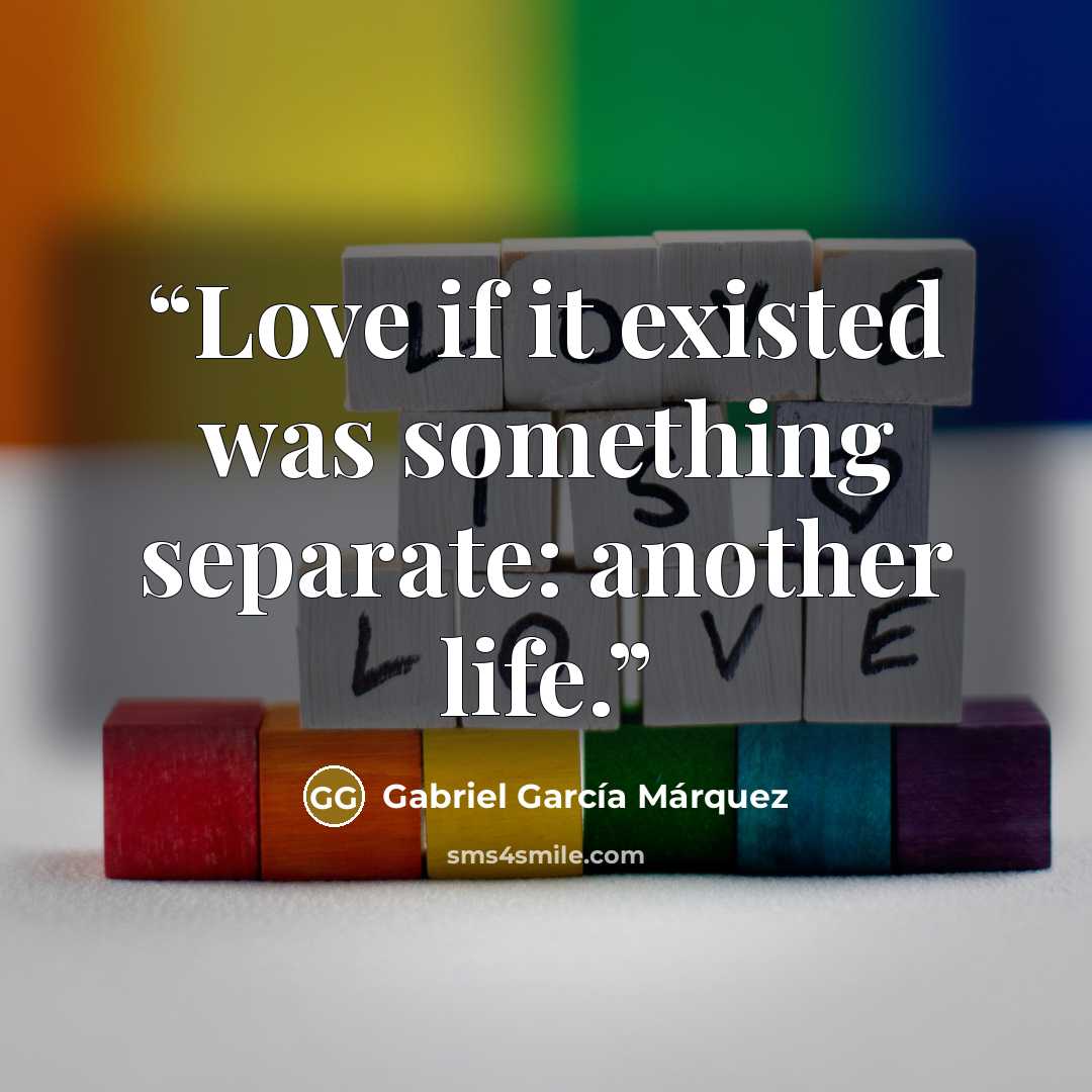 “Love if it existed was something separate: another life.” quote by Gabriel García Márquez