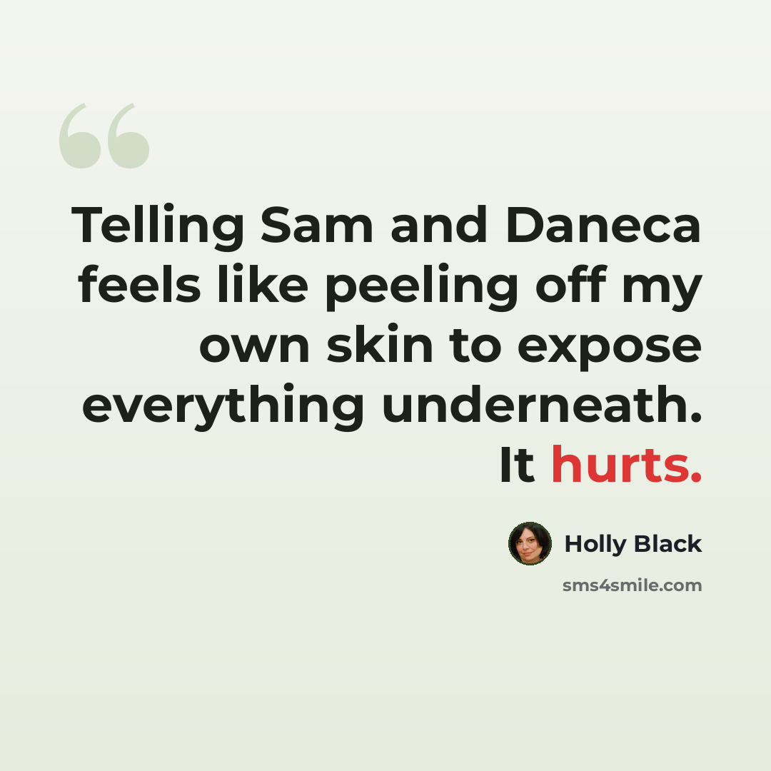 “Telling Sam and Daneca feels like peeling off my own skin to expose everything underneath. It hurts.” quote by Holly Black