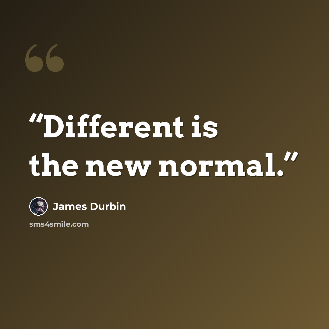 “Different is the new normal.” quote by James Durbin