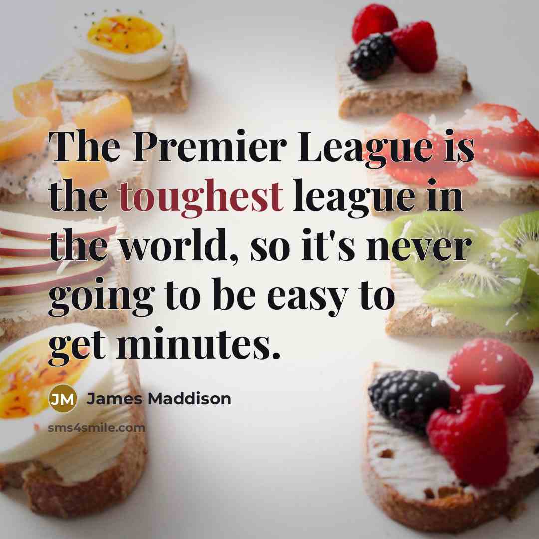 “The Premier League is the toughest league in the world, so it's never going to be easy to get minutes.” quote by James Maddison