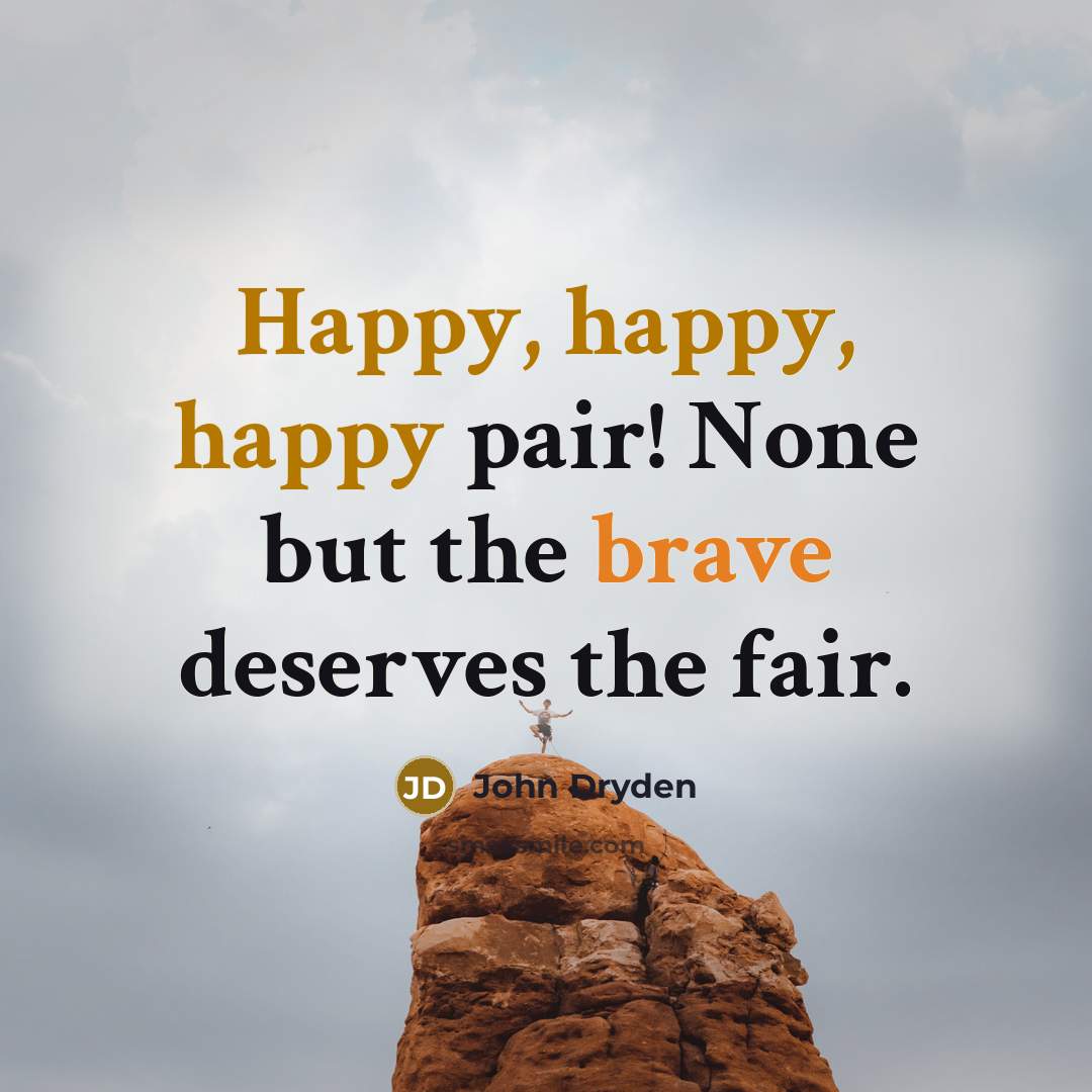 “Happy, happy, happy pair! None but the brave deserves the fair.” quote by John Dryden