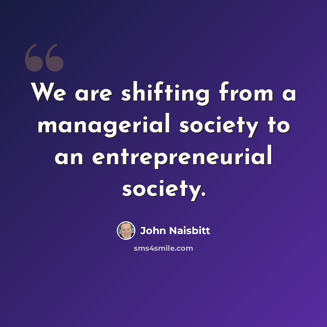 “We are shifting from a managerial society to an entrepreneurial society.” quote by John Naisbitt