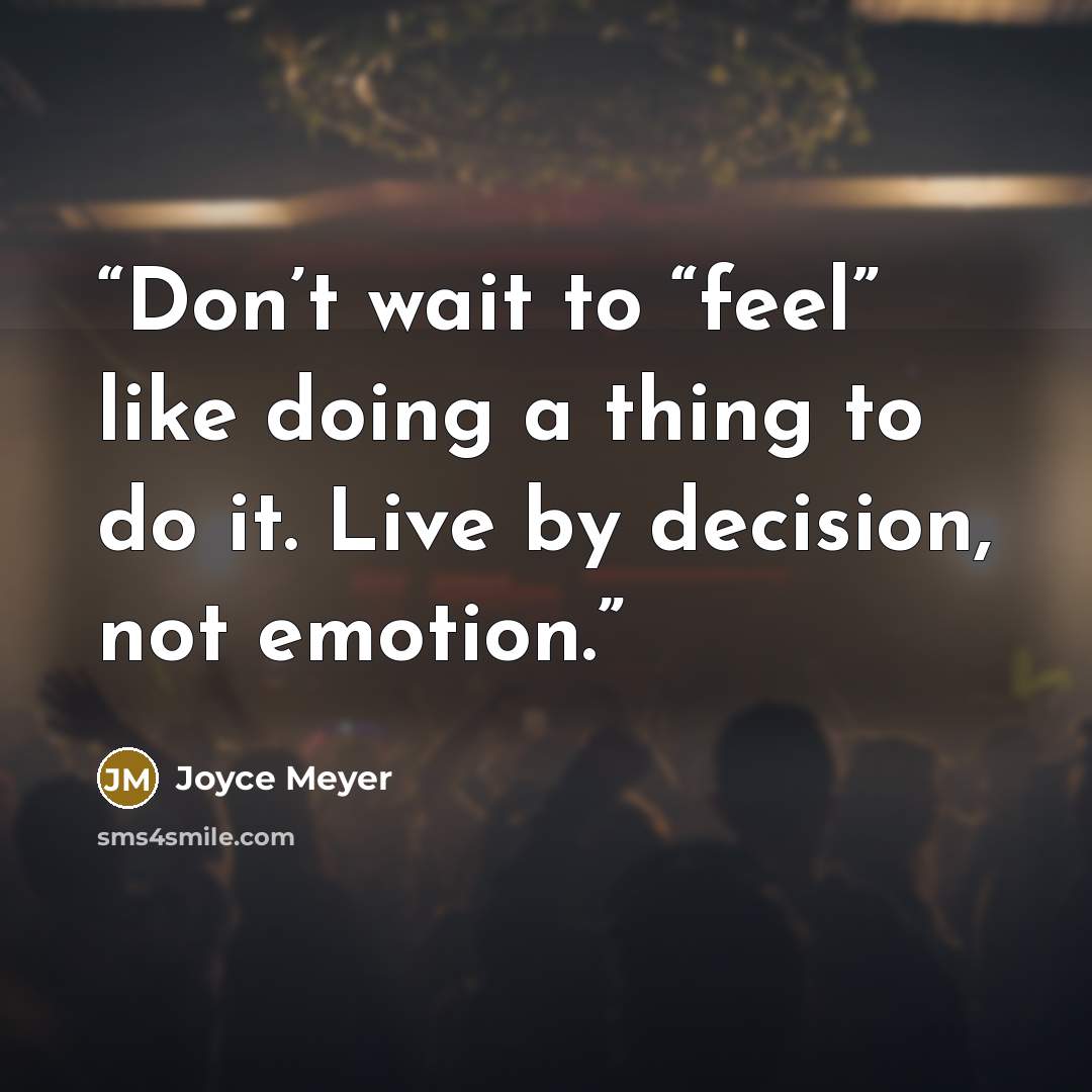 “Don’t wait to “feel” like doing a thing to do it. Live by decision, not emotion.” quote by Joyce Meyer
