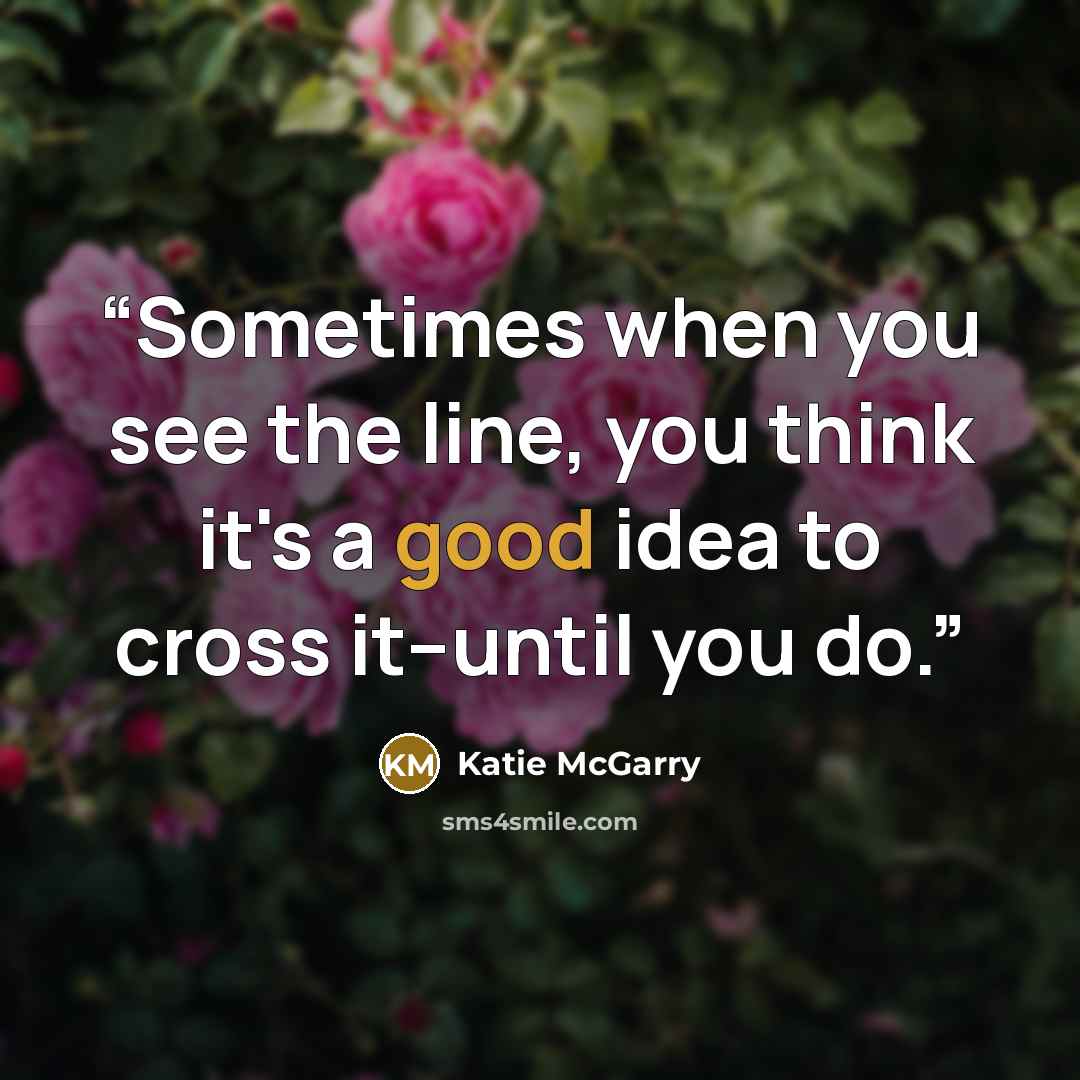 “Sometimes when you see the line, you think it's a good idea to cross it--until you do.” quote by Katie McGarry