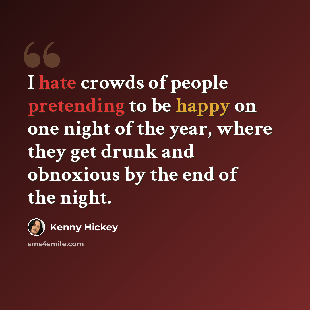 “I hate crowds of people pretending to be happy on one night of the year, where they get drunk and obnoxious by the end of the night.” quote by Kenny Hickey