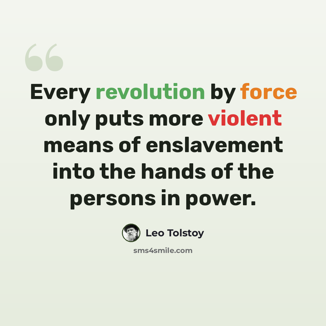 “Every revolution by force only puts more violent means of enslavement into the hands of the persons in power.” quote by Leo Tolstoy