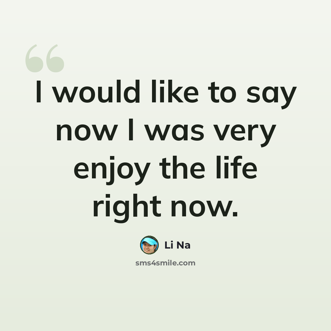 “I would like to say now I was very enjoy the life right now.” quote by Li Na