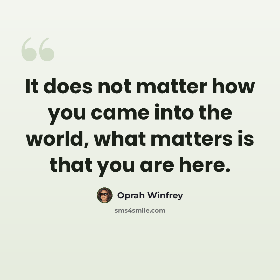 “It does not matter how you came into the world, what matters is that you are here.” quote by Oprah Winfrey