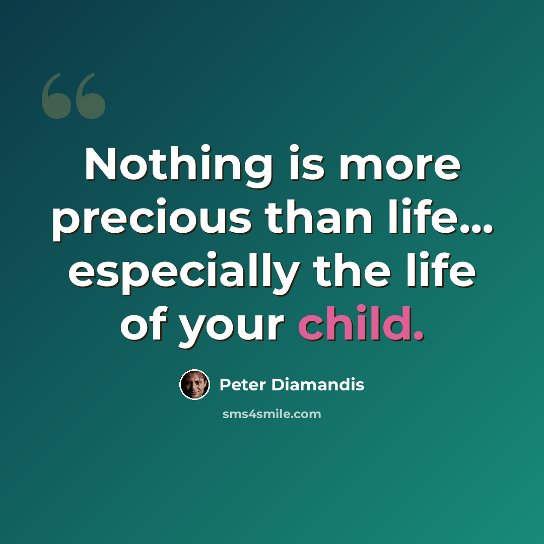 “Nothing is more precious than life... especially the life of your child.” quote by Peter Diamandis
